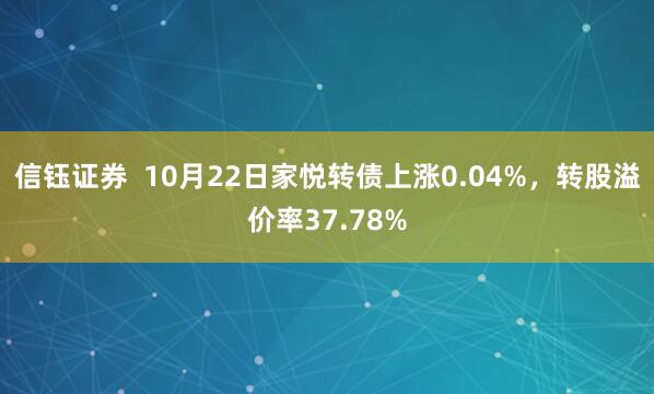 信钰证券  10月22日家悦转债上涨0.04%，转股溢价率37.78%