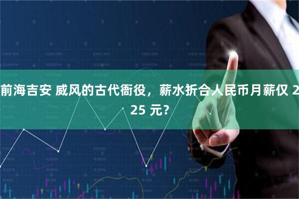 前海吉安 威风的古代衙役，薪水折合人民币月薪仅 225 元？