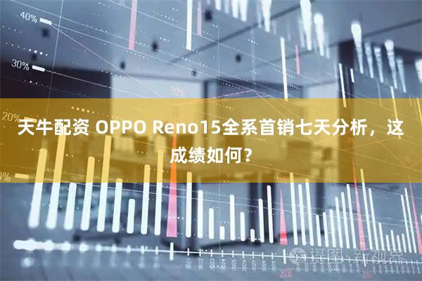 天牛配资 OPPO Reno15全系首销七天分析，这成绩如何？