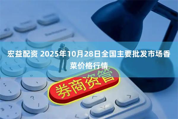 宏益配资 2025年10月28日全国主要批发市场香菜价格行情