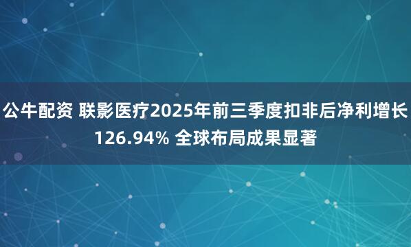 公牛配资 联影医疗2025年前三季度扣非后净利增长126.94% 全球布局成果显著