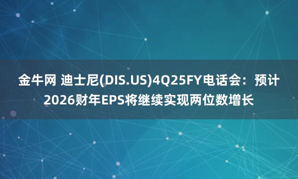 金牛网 迪士尼(DIS.US)4Q25FY电话会：预计2026财年EPS将继续实现两位数增长