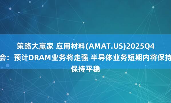 策略大赢家 应用材料(AMAT.US)2025Q4电话会：预计DRAM业务将走强 半导体业务短期内将保持平稳