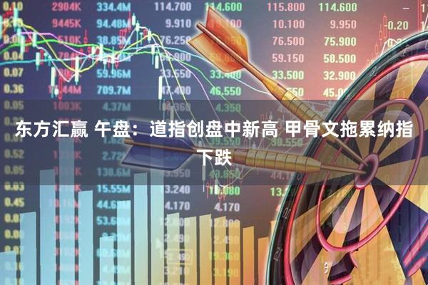 东方汇赢 午盘:道指创盘中新高 甲骨文拖累纳指下跌