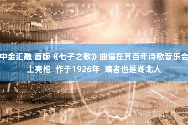 中金汇融 首版《七子之歌》曲谱在其百年诗歌音乐会上亮相 作于1926年 编者也是湖北人