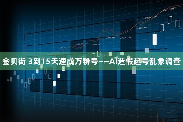 金贝街 3到15天速成万粉号——AI造假起号乱象调查